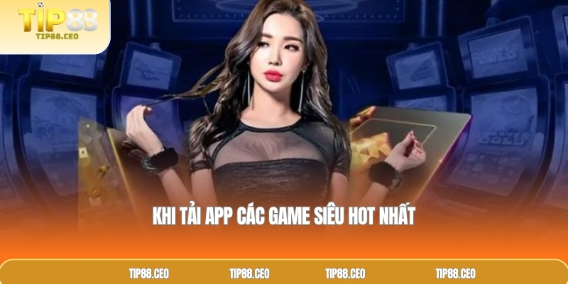 Khi tải app các game siêu hot nhất