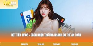 Rút Tiền TIP88 – Cách Nhận Thưởng Nhanh Cụ Thể An Toàn