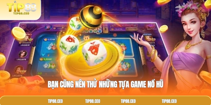 Bạn cũng nên thử những tựa game nổ hũ TIP88 nổi bật